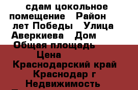 сдам цокольное помещение › Район ­ 40 лет Победы › Улица ­ Аверкиева › Дом ­ 18 › Общая площадь ­ 13 › Цена ­ 6 000 - Краснодарский край, Краснодар г. Недвижимость » Помещения аренда   . Краснодарский край,Краснодар г.